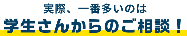 実際、一番多いのは学生さんからのご相談!