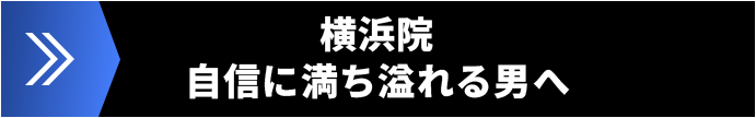 横浜院 ― 自信に満ち溢れる男へ